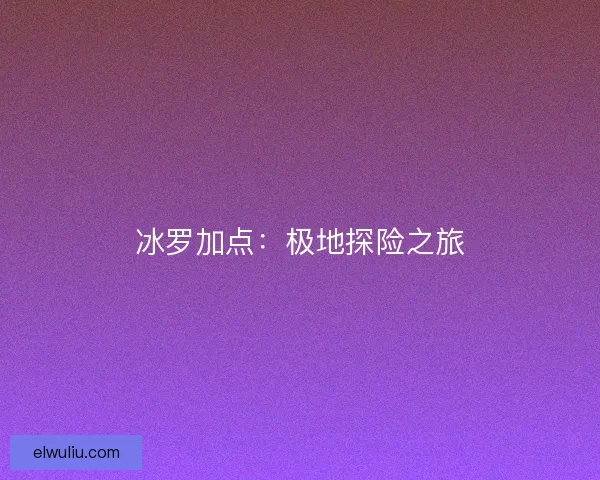冰罗加点：极地探险之旅