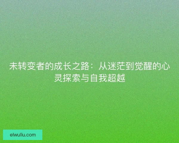 未转变者的成长之路：从迷茫到觉醒的心灵探索与自我超越