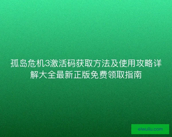 孤岛危机3激活码获取方法及使用攻略详解大全最新正版免费领取指南