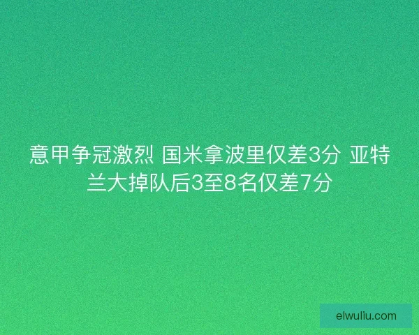 意甲争冠激烈 国米拿波里仅差3分 亚特兰大掉队后3至8名仅差7分