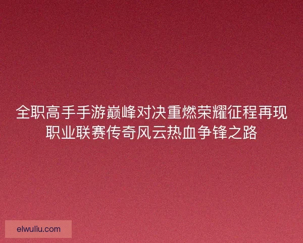 全职高手手游巅峰对决重燃荣耀征程再现职业联赛传奇风云热血争锋之路